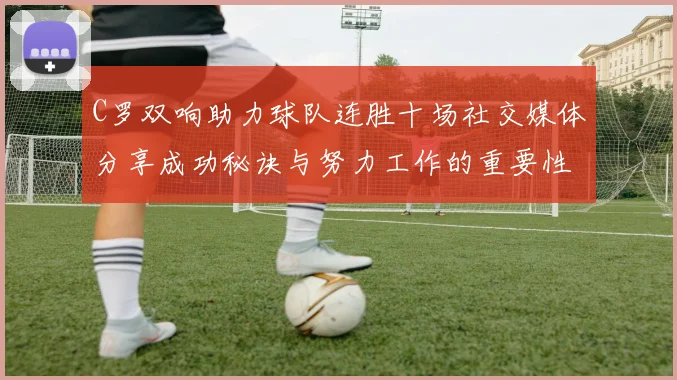 C罗双响助力球队连胜十场社交媒体分享成功秘诀与努力工作的重要性