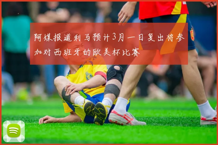 阿媒报道利马预计3月一日复出将参加对西班牙的欧美杯比赛
