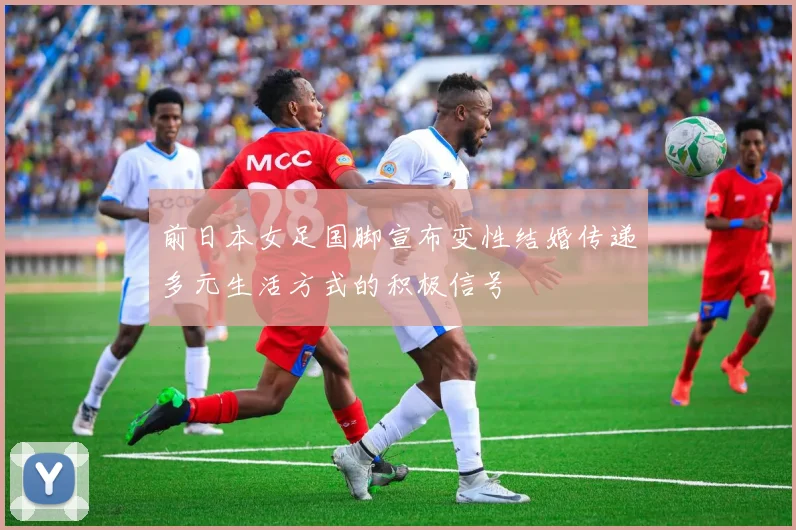前日本女足国脚宣布变性结婚传递多元生活方式的积极信号