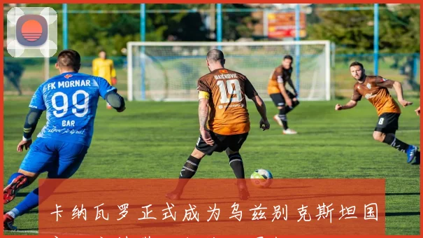 卡纳瓦罗正式成为乌兹别克斯坦国家队主帅带队征战世界杯