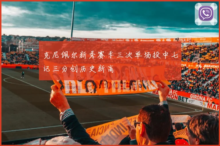 克尼佩尔新秀赛季三次单场投中七记三分创历史新高