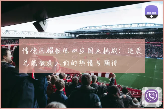 博德闪耀教练回应国米挑战：逆袭总能激发人们的热情与期待
