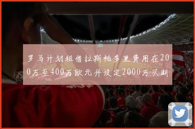 罗马计划租借拉斯帕多里费用在200万至400万欧元并设定2000万买断条款