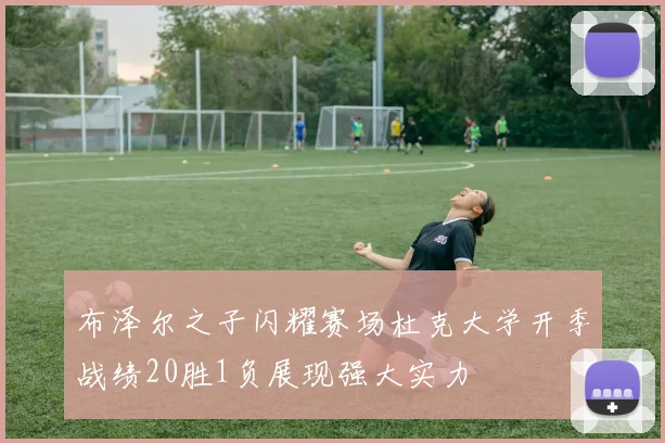 布泽尔之子闪耀赛场杜克大学开季战绩20胜1负展现强大实力