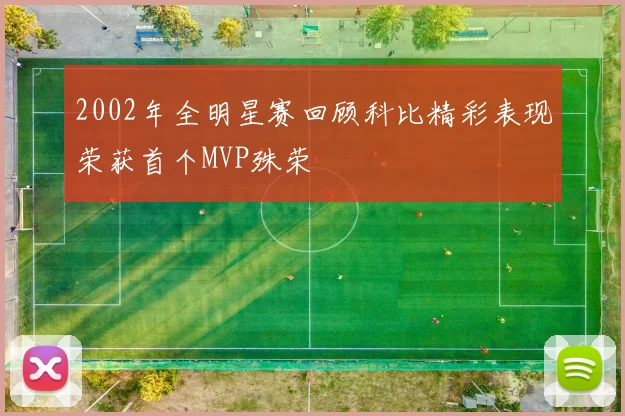 2002年全明星赛回顾科比精彩表现荣获首个MVP殊荣